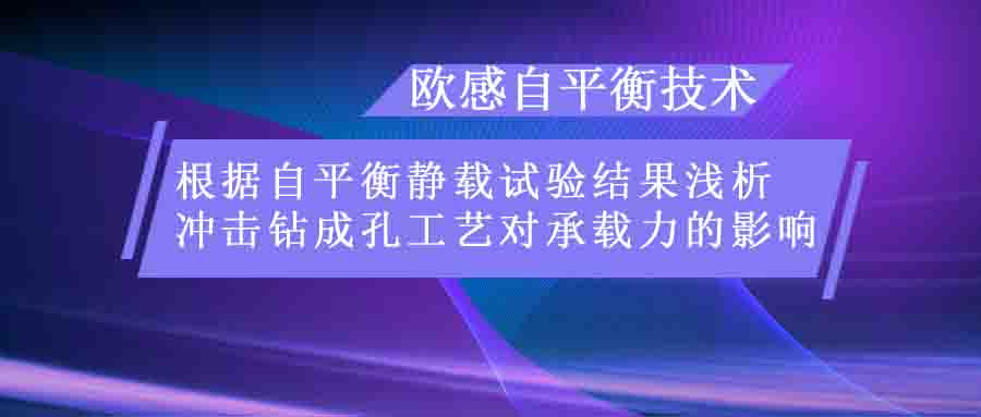 歐感技術 | 根據(jù)自平衡靜載試驗結果淺析沖擊鉆成孔工藝對承載力的影響